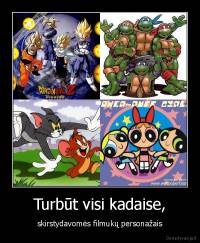 Turbūt visi kadaise, - skirstydavomės filmukų personažais