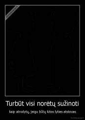 Turbūt visi norėtų sužinoti - kaip atrodytų, jeigu būtų kitos lyties atstovas