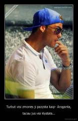 Turbut visi zmones ji pazysta kaip- Aroganta, - taciau jus visi klystate...