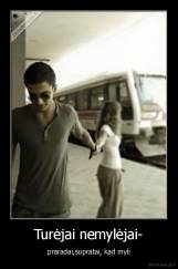 Turėjai nemylėjai- - praradai,supratai, kad myli