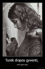 Turėk drąsos gyventi,  - mirti gali visis.