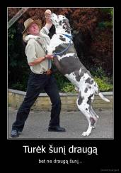 Turėk šunį draugą - bet ne draugą šunį…