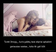 Turėti žmogų , kuris galėtų tave stipriai apkabint - geriausias vaistas , koks tik gali būti 