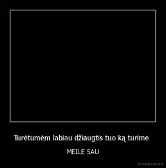 Turėtumėm labiau džiaugtis tuo ką turime  - MEILE SAU