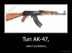 Turi AK-47, - neturi problemų