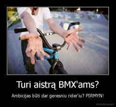 Turi aistrą BMX'ams? - Ambicijas būti dar geresniu rider'iu? PIRMYN!