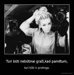 Turi būti nebūtinai graži,kad pamiltum, - turi būti ir protinga.