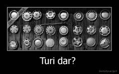 Turi dar?  - 