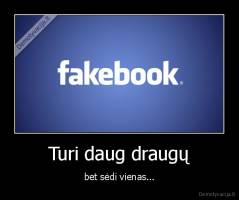 Turi daug draugų - bet sėdi vienas...