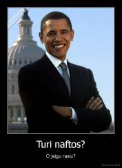 Turi naftos? - O jeigu rasiu?