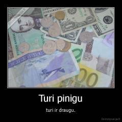 Turi pinigu - turi ir draugu.