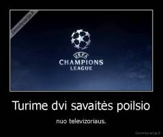 Turime dvi savaitės poilsio - nuo televizoriaus.