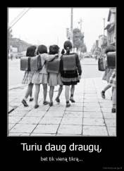 Turiu daug draugų, - bet tik vieną tikrą...