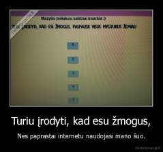 Turiu įrodyti, kad esu žmogus, - Nes paprastai internetu naudojasi mano šuo.