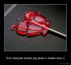 Turiu tave,bet atrodo jog taves ir meiles nera :( - 