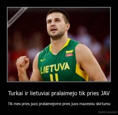 Turkai ir lietuviai pralaimejo tik pries JAV - Tik mes pries juos pralaimejome pries juos mazesniu skirtumu