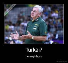 Turkai? - ne negirdejau