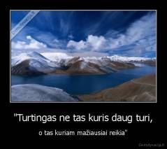 "Turtingas ne tas kuris daug turi, - o tas kuriam mažiausiai reikia"