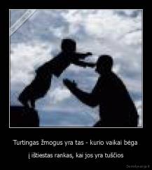 Turtingas žmogus yra tas - kurio vaikai bėga - į ištiestas rankas, kai jos yra tuščios