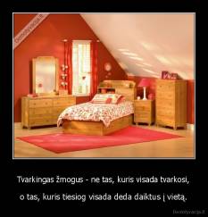 Tvarkingas žmogus - ne tas, kuris visada tvarkosi, - o tas, kuris tiesiog visada deda daiktus į vietą.