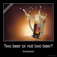 Two beer or not two beer? - Shakesbeer