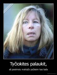 Tyčiokites palaukit, - aš pasiimsiu makiažo pažėsim kas tada
