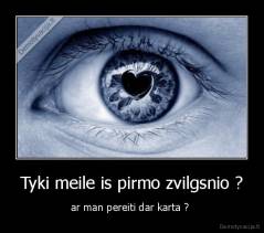 Tyki meile is pirmo zvilgsnio ? - ar man pereiti dar karta ? 