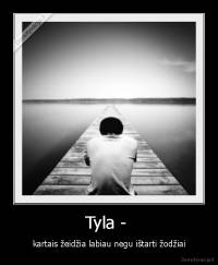 Tyla -  - kartais žeidžia labiau negu ištarti žodžiai