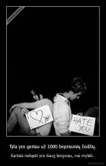 Tyla yra geriau už 1000 beprasmių žodžių. - Kartais nekęsti yra daug lengviau, nei mylėti. 