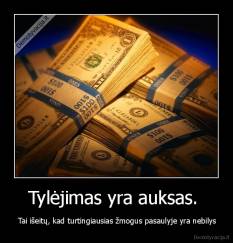 Tylėjimas yra auksas.  -  Tai išeitų, kad turtingiausias žmogus pasaulyje yra nebilys