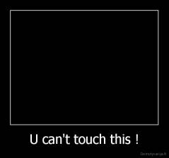 U can't touch this ! - 