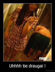 Uhhhh tie draugai ! - 