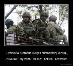 Ukrainiečiai sustabdo Rusijos humanitarinį konvojų - ir klausia: -Ką vežat? -Vaisius! -Kokius? -Granatus!