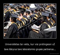 Universitetas tai vieta, kur visi protingesni už - tave išskyrus tavo laboratorinio grupės partnerius...