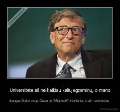 Universitete aš neišlaikiau kelių egzaminų, o mano - draugas išlaikė visus. Dabar jis "Microsoft" inžinierius, o aš - savininkas.