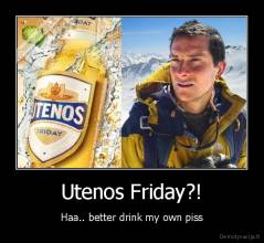 Utenos Friday?! - Haa.. better drink my own piss