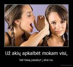 Už akių apkalbėt mokam visi, - bet tiesą pasakyt į akis-ne.