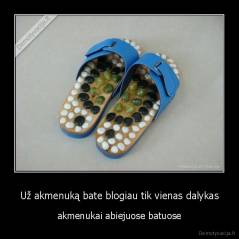 Už akmenuką bate blogiau tik vienas dalykas - akmenukai abiejuose batuose