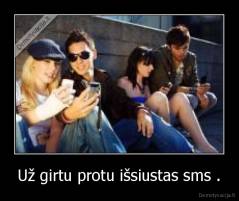 Už girtu protu išsiustas sms . - 