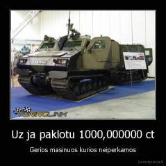 Uz ja paklotu 1000,000000 ct - Gerios masinuos kurios neiperkamos