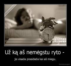 Už ką aš nemėgstu ryto - jis visada prasideda kai aš miegu