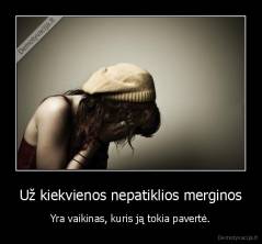 Už kiekvienos nepatiklios merginos - Yra vaikinas, kuris ją tokia pavertė.