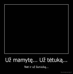 Už mamytę... Už tėtuką... - Net ir už šuniuką...