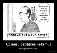 Už mūsų debiliškus veiksmus - atsakingas kažkas kitas...