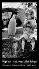 Už pinigus laimės nenusipirksi. Bet gali - nusipirkti pingviną. O ar kada matei nelaimingą žmogų šalia pingvino?