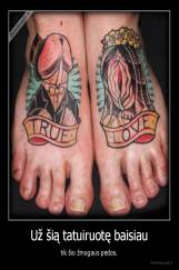 Už šią tatuiruotę baisiau - tik šio žmogaus pėdos.