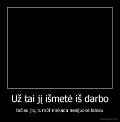 Už tai jį išmetė iš darbo - tačiau jis, turbūt niekada nesijuokė labiau