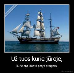Už tuos kurie jūroje, - kurie ant kranto patys prisigers.