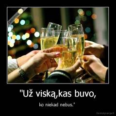 "Už viską,kas buvo, - ko niekad nebus." 