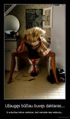 Užaugęs būčiau buvęs daktaras... - Ir sukurčiau tokius vaistukus, kad mamytės taip nedarytų...